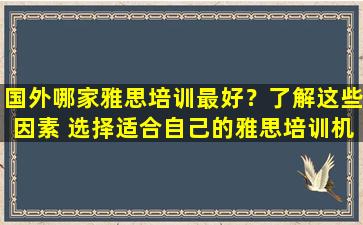 国外哪家雅思培训最好？了解这些因素 选择适合自己的雅思培训机构